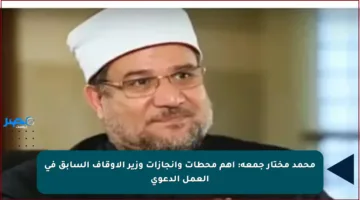 محمد مختار جمعة: أهم محطات وإنجازات وزير الأوقاف السابق في العمل الدعوي